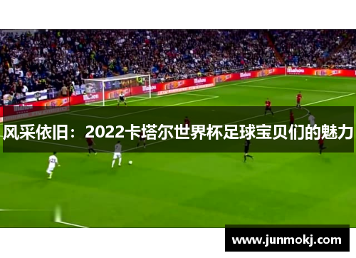 风采依旧：2022卡塔尔世界杯足球宝贝们的魅力